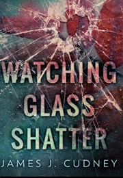 Watching Glass Shatter (Perceptions of Glass #1) (James J. Cudney)