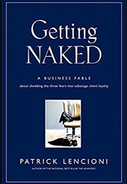 Getting Naked: A Business Fable About Shedding the Three Fears That Sabotage Client Loyalty (Patrick Lencioni)