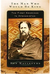 The Man Who Would Be King: The First American in Afghanistan (Ben Macintyre)