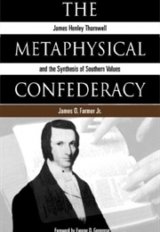 The Metaphysical Confederacy: James Henley Thornwell and the Synthesis of Southern Values (James O. Farmer)