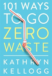 101 Ways to Go Zero Waste (Kathryn Kellogg)