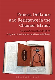 Protest, Defiance and Resistance in the Channel Islands (Gilly Carr &amp; Paul Sanders &amp; Louise Willmot)
