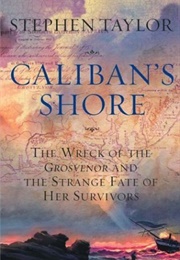 Caliban&#39;s Shore: The Wreck of the Grosvenor and the Strange Fate of Her Survivors (Stephen Taylor)