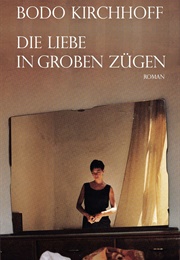 Die Liebe in Groben Zügen (Bodo Kirchhoff)