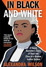 In Black and White: A Young Barrister&#39;s Story of Race and Class in a Broken Justice System (Alexandra Wilson)