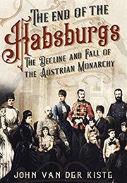 The End of the Habsburgs: The Decline and Fall of the Austrian Monarchy (John Van Der Kiste)