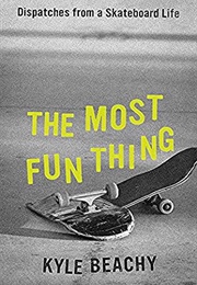 The Most Fun Thing: Dispatches From a Skateboard Life (Kyle Beachy)
