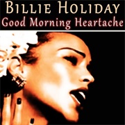 Good Morning Heartache - Billie Holiday