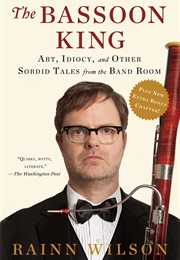 The Bassoon King: Art, Idiocy, and Other Sordid Tales From the Band Room (Rainn Wilson)