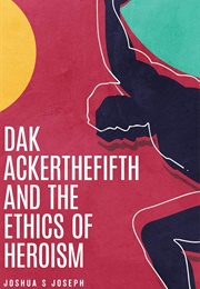 Dak Ackerthefifth and the Ethics of Heroism (Joshua S. Joseph)