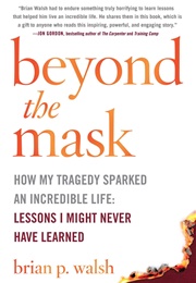 Beyond the Mask: How My Tragedy Sparked an Incredible Life (Brian P. Walsh)