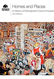 Homes and Places: A History of Nottingham's Council Houses (Chris Matthews)