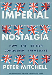 Imperial Nostalgia: How the British Conquered Themselves (Peter Mitchell)