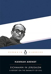 Eichmann in Jerusalem: A Report on the Banality of Evil (Hannah Arendt)