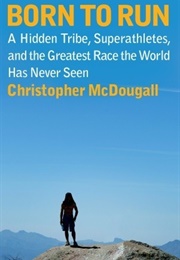 Born to Run: A Hidden Tribe, Superathletes, and the Greatest Race the World Has Never Seen (Christopher Mcdougall)