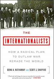 The Internationalists: How a Radical Plan to Outlaw War Remade the World (Oona Hathaway & Scott Shapiro)