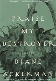 I Praise My Destroyer (Diane Ackerman)