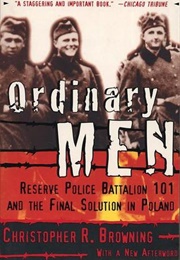 Ordinary Men: Reserve Police Battalion 101 and the Final Solution in Poland (Christopher R. Browning)