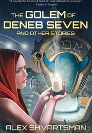 The Golem of Deneb Seven and Other Stories (Alex Shvartsman)