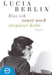 Was Ich Sonst Noch Verpasst Habe (Lucia Berlin)