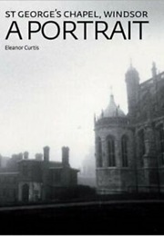 St George's Chapel, Windsor: A Portrait (Curtis, E.)