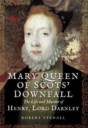 Mary Queen of Scots' Downfall. the Life Ad Murder of Henry Lord Darnley (Robert Stedall)