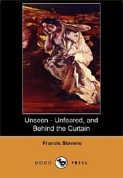 Unseen - Unfeared, and Behind the Curtain (Francis Stevens)