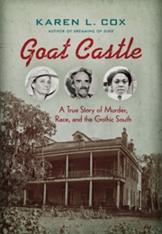 Goat Castle: A True Story of Murder, Race, and the Gothic South (Karen L. Cox)