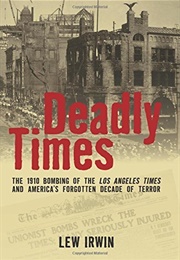 Deadly Times: The 1910 Bombing of the Los Angeles Times (Lew Irwin)
