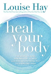 Heal Your Body: The Mental Causes for Physical Illness and the Metaphysical Way to Overcome Them (Louise L. Hay)
