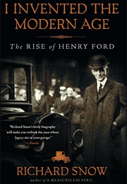 I Invented the Modern Age: The Rise of Henry Ford (Richard Snow)
