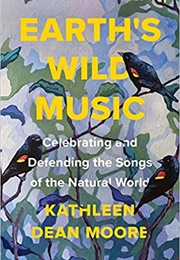 Earth&#39;s Wild Music: Celebrating and Defending the Songs of the Natural World (Kathleen Dean More)