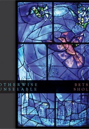 Otherwise Unseeable (Betsy Sholl)