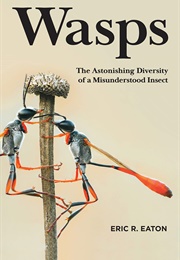 Wasps: The Astonishing Diversity of a Misunderstood Insect (Eric R. Eaton)