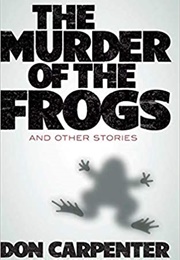 The Murder of the Frogs and Other Stories (Don Carpenter)