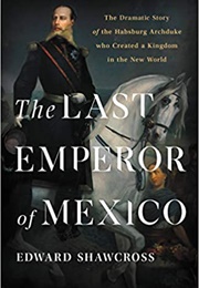 The Last Emperor of Mexico: The Dramatic Story of the Habsburg Archduke Who Created a Kingdom in the (Edward Shawcross)