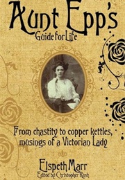 Aunt Epp's Guide for Life: From Chastity to Copper Kettles, Musings of a Victorian Lady (Elspeth Marr)