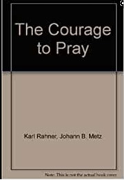 The Courage to Pray (Karl Rahner and Johann Baptist  Metz)