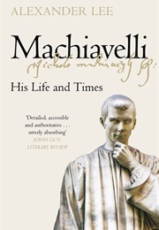 Machiavelli: His Life and Times (Alexander Lee)