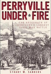 Perryville Under Fire: The Aftermath of Kentucky's Largest Civil War Battle (Stuart W. Sanders)