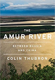 The Amur River: Between Russia and China (Colin Thubron)