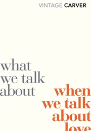 What We Talk About When We Talk About Love (Raymond Carver)