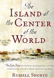 The Island at the Center of the World: The Epic Story of Dutch Manhattan and the Forgotten Colony Th (Russell Shorto)