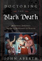 Doctoring the Black Death: Medieval Europe's Medical Response to Plague (John Aberth)