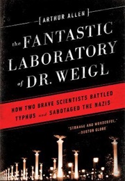 The Fantastic Laboratory of Dr. Weigl: How Two Brave Scientists Battled Typhus and Sabotaged the Naz (Arthur Allen)