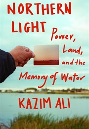 Northern Light: Power, Land, and the Memory of Water (Kazim Ali)