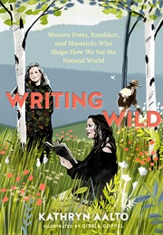 Writing Wild: Women Poets, Ramblers, and Mavericks Who Shape How We See the Natural World (Kathryn Aalto)