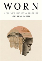 Worn: A People's History of Clothing (Sofi Thanhauser)
