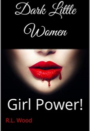 Dark Little Women: Girl Power! (R. L. Wood)