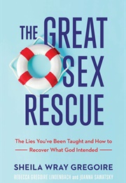 The Great Sex Rescue: The Lies You&#39;ve Been Taught and How to Recover What God Intended (Gregoire, Sheila Wray)